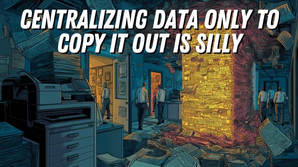 Centralizing data only to copy it out is silly, an office consumed by a glowing tower of paperwork